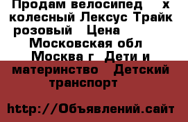   Продам велосипед  3-х колесный Лексус Трайк розовый › Цена ­ 2 000 - Московская обл., Москва г. Дети и материнство » Детский транспорт   